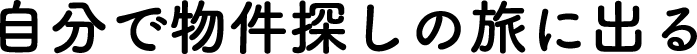 自分で物件探しの旅に出る