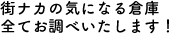 街ナカの気になる倉庫全てお調べいたします！