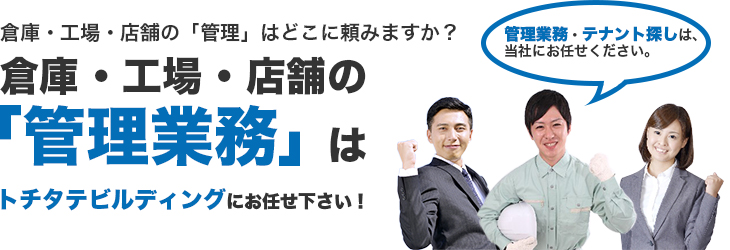 倉庫・工場・店舗の「管理事業」はトチタテビルディングにお任せ下さい!
